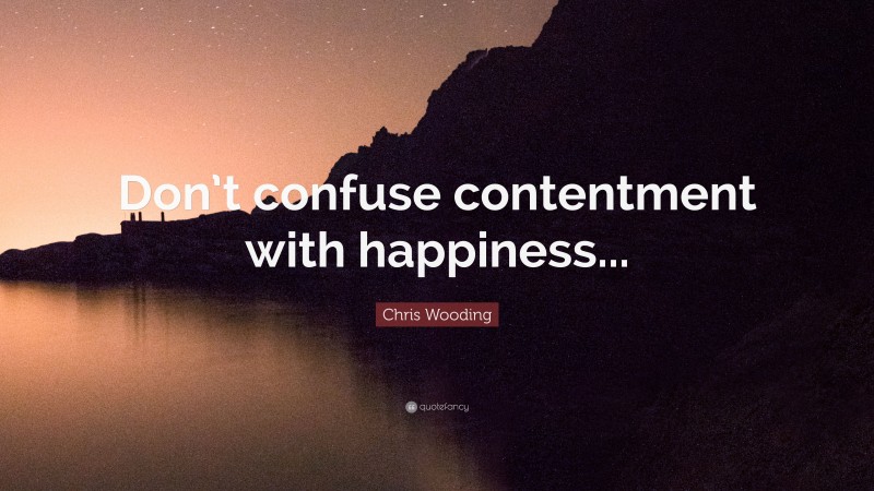 Chris Wooding Quote: “Don’t confuse contentment with happiness...”