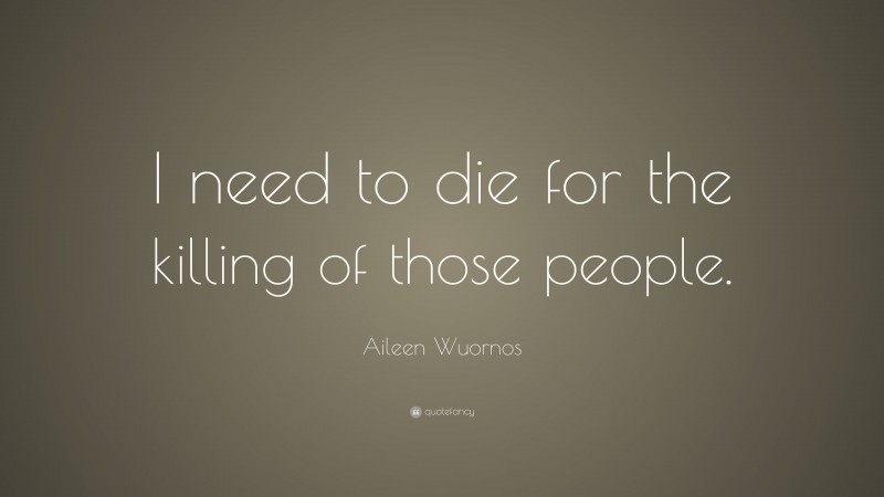 Aileen Wuornos Quote: “I need to die for the killing of those people.”