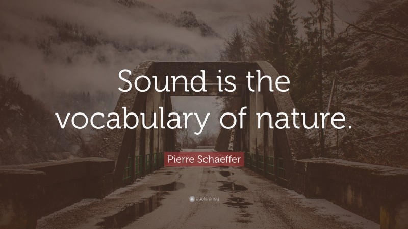Pierre Schaeffer Quote: “Sound is the vocabulary of nature.”