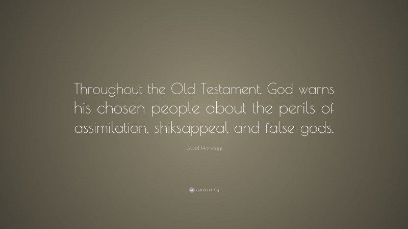 David Harsanyi Quote: “Throughout the Old Testament, God warns his chosen people about the perils of assimilation, shiksappeal and false gods.”