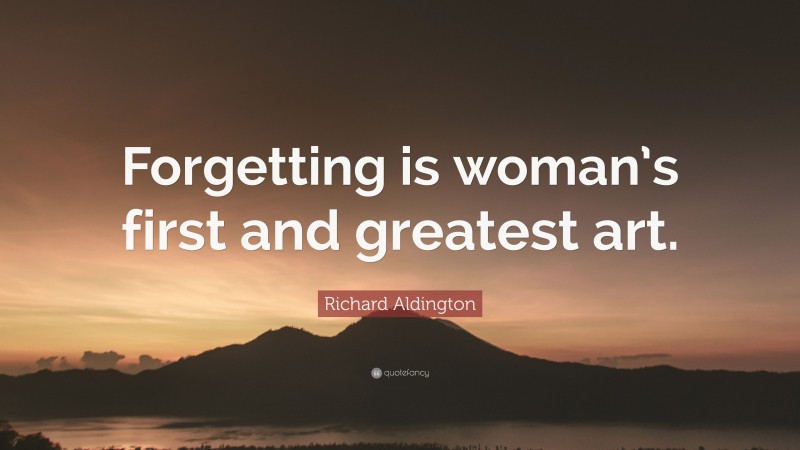 Richard Aldington Quote: “Forgetting is woman’s first and greatest art.”