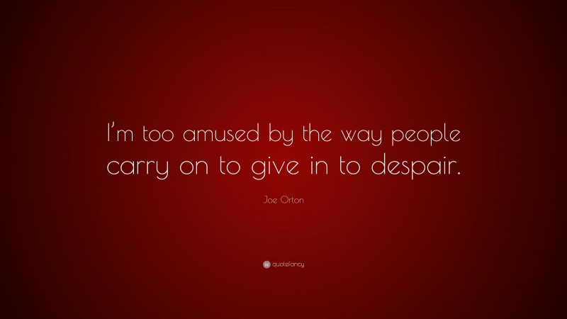 Joe Orton Quote: “I’m too amused by the way people carry on to give in to despair.”