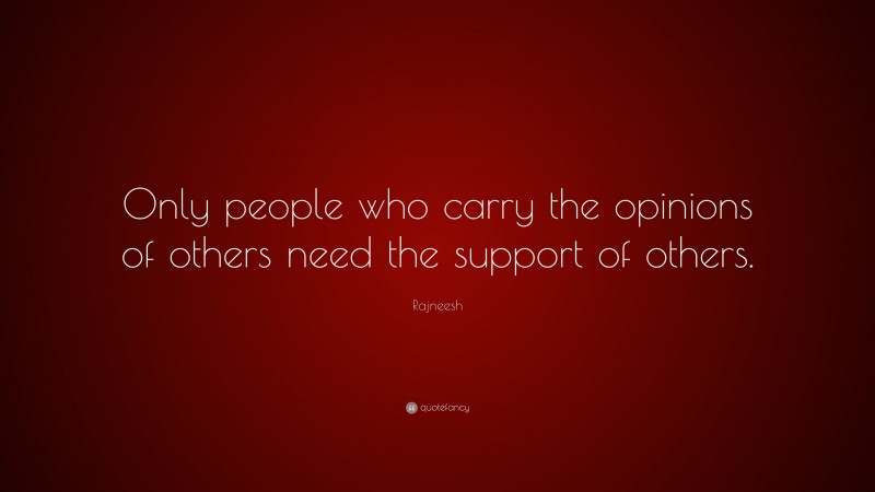 Rajneesh Quote: “Only people who carry the opinions of others need the support of others.”