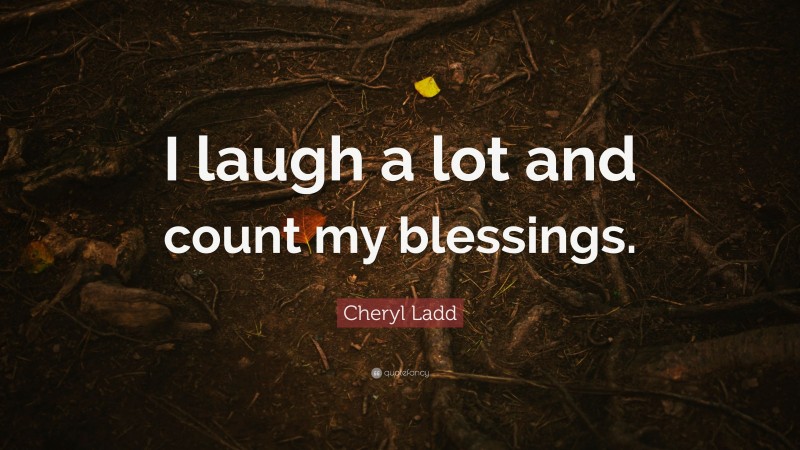 Cheryl Ladd Quote: “I laugh a lot and count my blessings.”