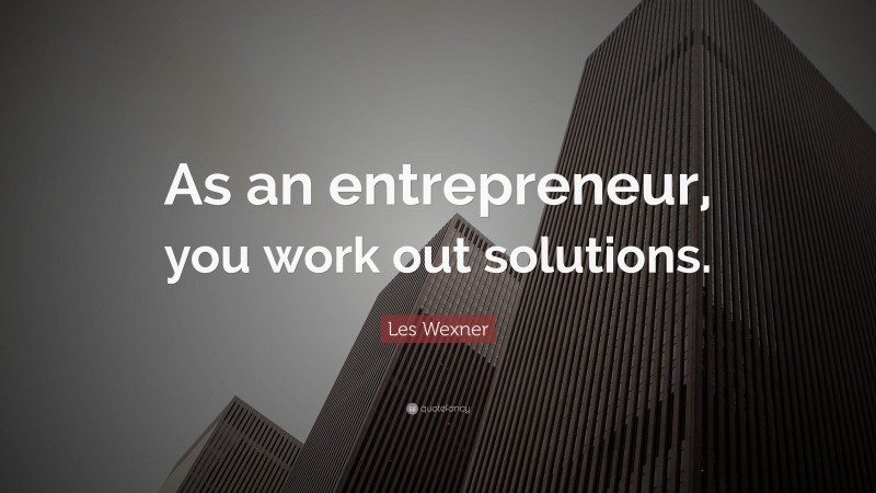 Les Wexner Quote: “As an entrepreneur, you work out solutions.”