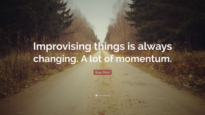 Ikue Mori Quote: “Improvising things is always changing. A lot of momentum.”