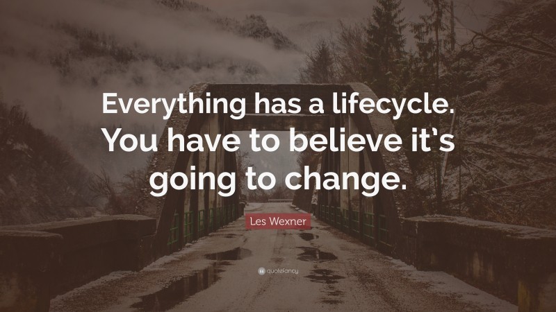Les Wexner Quote: “Everything has a lifecycle. You have to believe it’s going to change.”