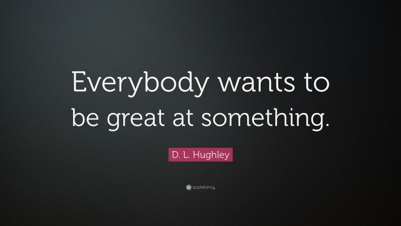 D. L. Hughley Quote: “Everybody wants to be great at something.”