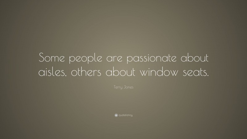 Terry Jones Quote: “Some people are passionate about aisles, others about window seats.”