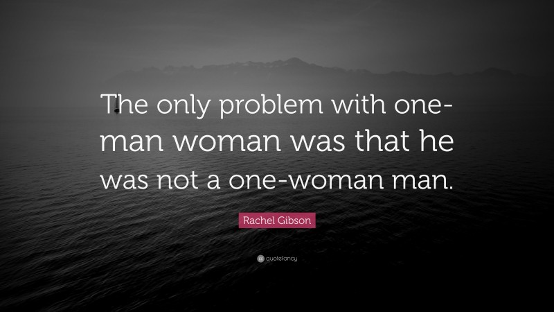 Rachel Gibson Quote: “The only problem with one-man woman was that he was not a one-woman man.”