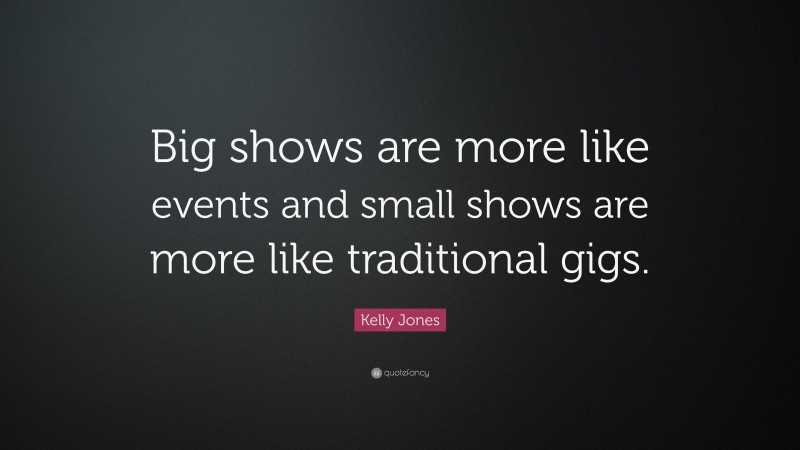 Kelly Jones Quote: “Big shows are more like events and small shows are more like traditional gigs.”