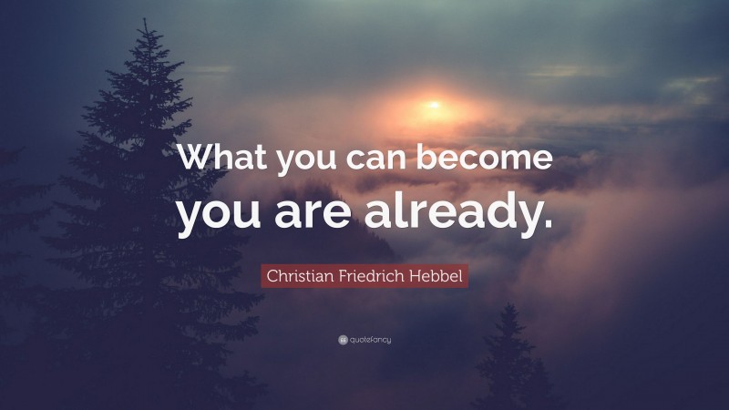 Christian Friedrich Hebbel Quote: “What you can become you are already.”