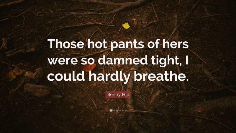Benny Hill Quote: “Those hot pants of hers were so damned tight, I could hardly breathe.”