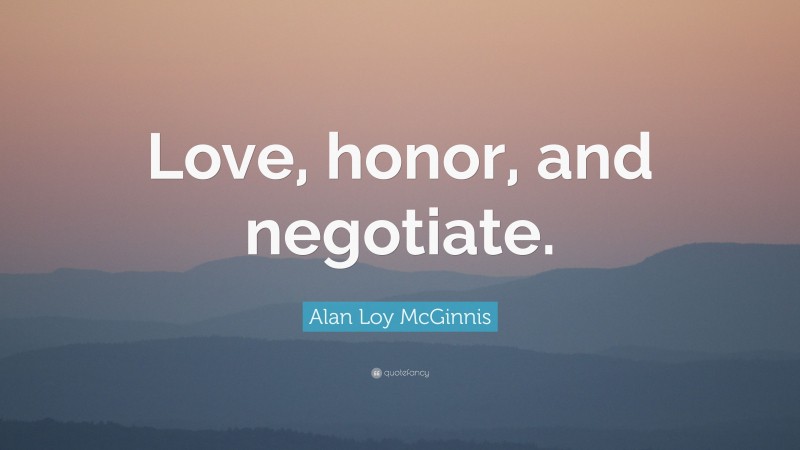 Alan Loy McGinnis Quote: “Love, honor, and negotiate.”