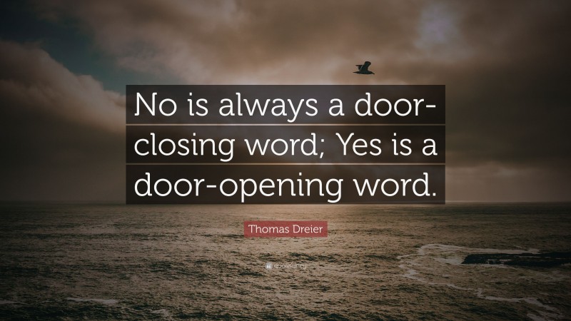 Thomas Dreier Quote: “No is always a door-closing word; Yes is a door-opening word.”