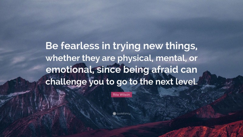 Rita Wilson Quote: “Be fearless in trying new things, whether they are physical, mental, or emotional, since being afraid can challenge you to go to the next level.”