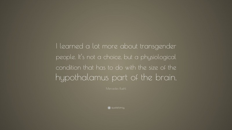 Mercedes Ruehl Quote: “I learned a lot more about transgender people. It’s not a choice, but a physiological condition that has to do with the size of the hypothalamus part of the brain.”