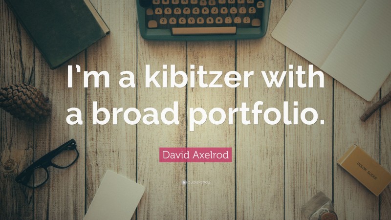 David Axelrod Quote: “I’m a kibitzer with a broad portfolio.”