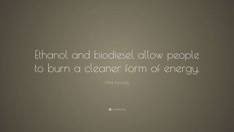 Mark Kennedy Quote: “Ethanol and biodiesel allow people to burn a cleaner form of energy.”