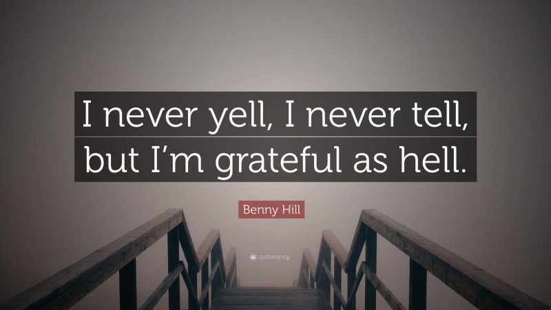 Benny Hill Quote: “I never yell, I never tell, but I’m grateful as hell.”