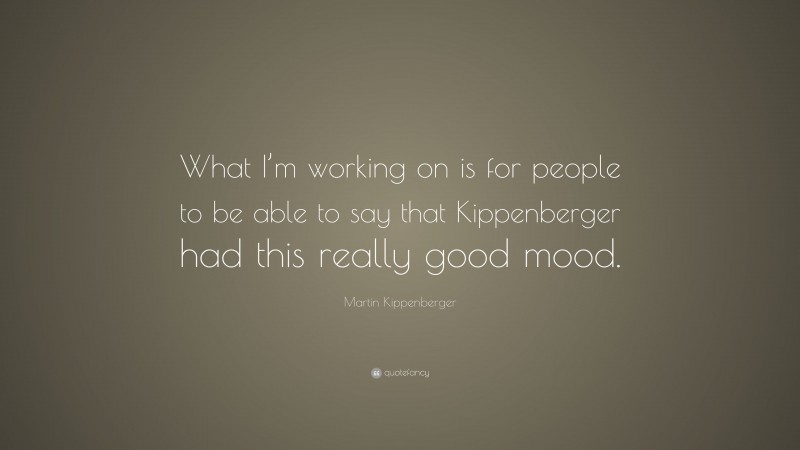 Martin Kippenberger Quote: “What I’m working on is for people to be able to say that Kippenberger had this really good mood.”