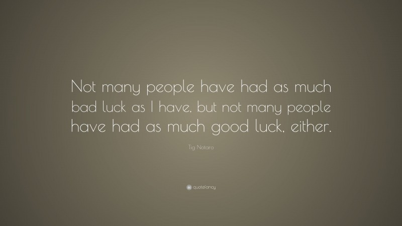 Tig Notaro Quote: “Not many people have had as much bad luck as I have, but not many people have had as much good luck, either.”