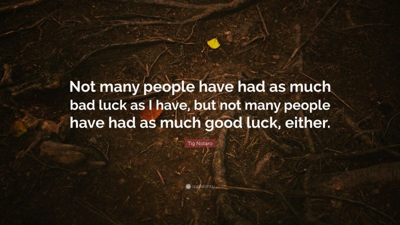 Tig Notaro Quote: “Not many people have had as much bad luck as I have, but not many people have had as much good luck, either.”