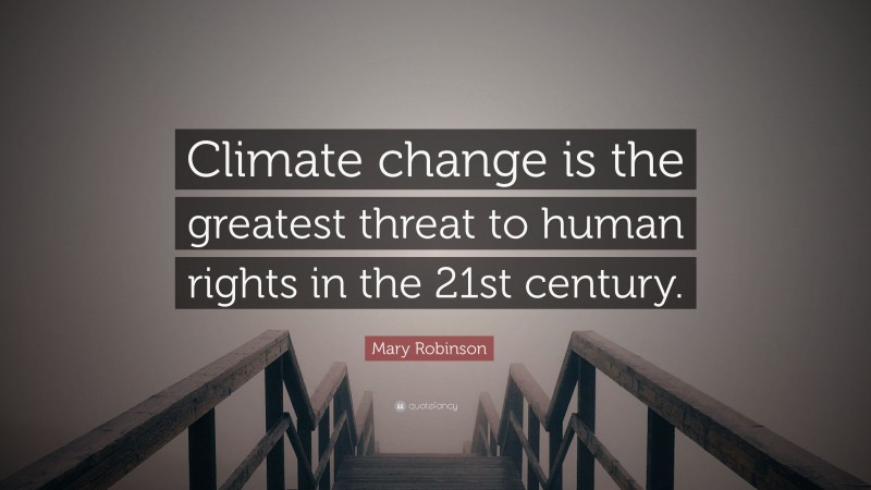 Mary Robinson Quote: “Climate change is the greatest threat to human rights in the 21st century.”