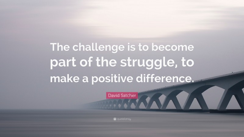 David Satcher Quote: “The challenge is to become part of the struggle, to make a positive difference.”