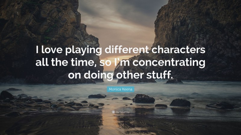 Monica Keena Quote: “I love playing different characters all the time, so I’m concentrating on doing other stuff.”