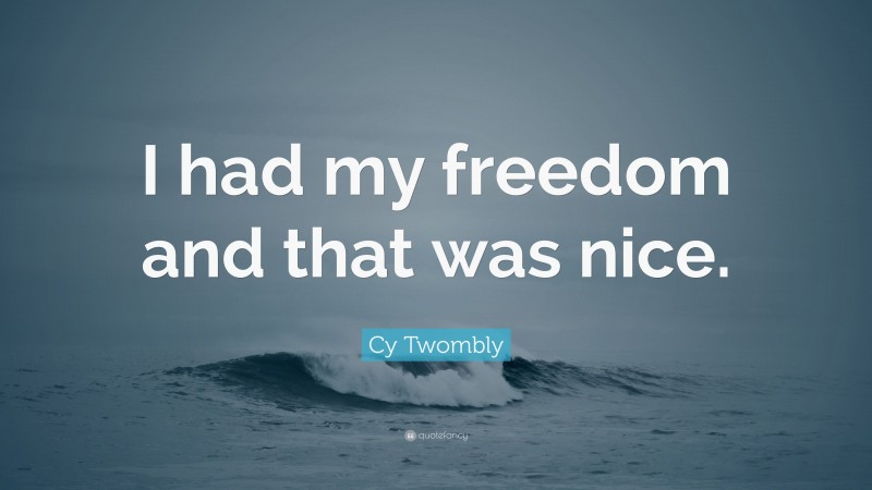 Cy Twombly Quote: “I had my freedom and that was nice.”
