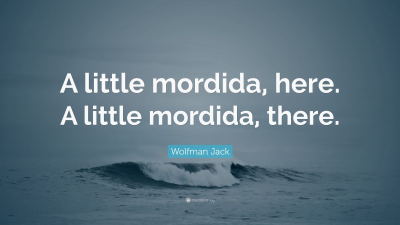 Wolfman Jack Quote: “A little mordida, here. A little mordida, there.”