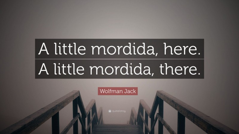 Wolfman Jack Quote: “A little mordida, here. A little mordida, there.”