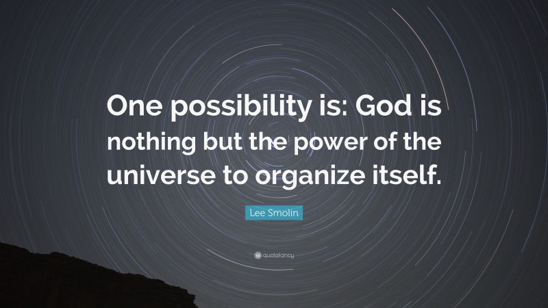 Lee Smolin Quote: “One possibility is: God is nothing but the power of the universe to organize itself.”