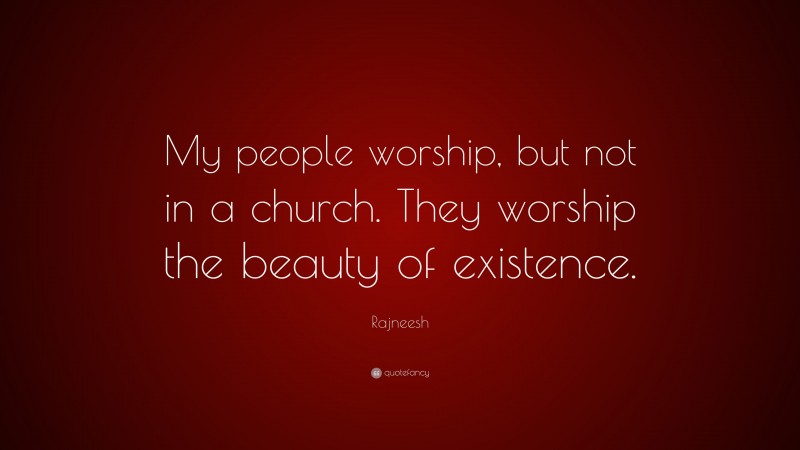 Rajneesh Quote: “My people worship, but not in a church. They worship the beauty of existence.”