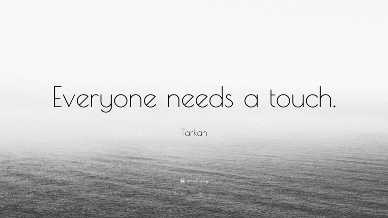 Tarkan Quote: “Everyone needs a touch.”