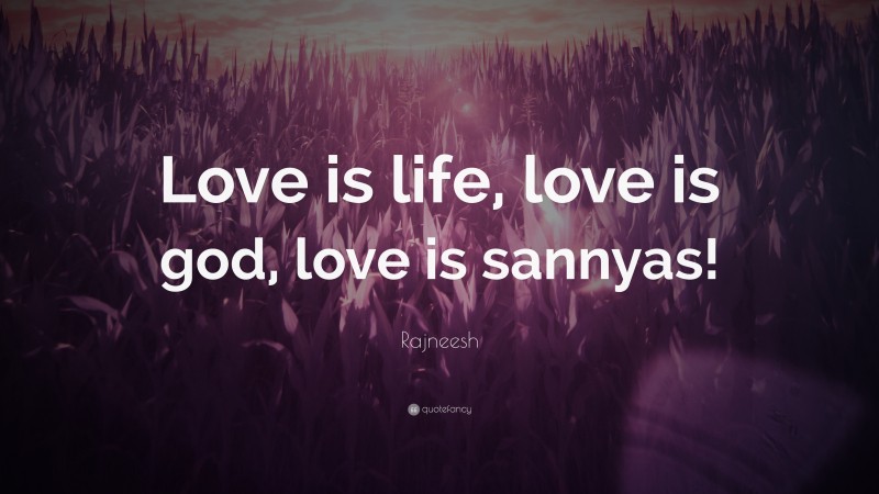 Rajneesh Quote: “Love is life, love is god, love is sannyas!”