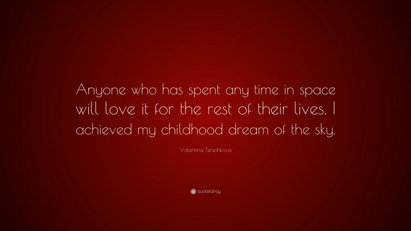 Valentina Tereshkova Quote: “Anyone who has spent any time in space will love it for the rest of their lives. I achieved my childhood dream of the sky.”
