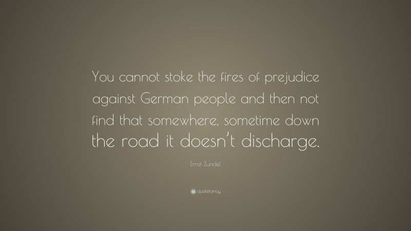 Ernst Zundel Quote: “You cannot stoke the fires of prejudice against German people and then not find that somewhere, sometime down the road it doesn’t discharge.”