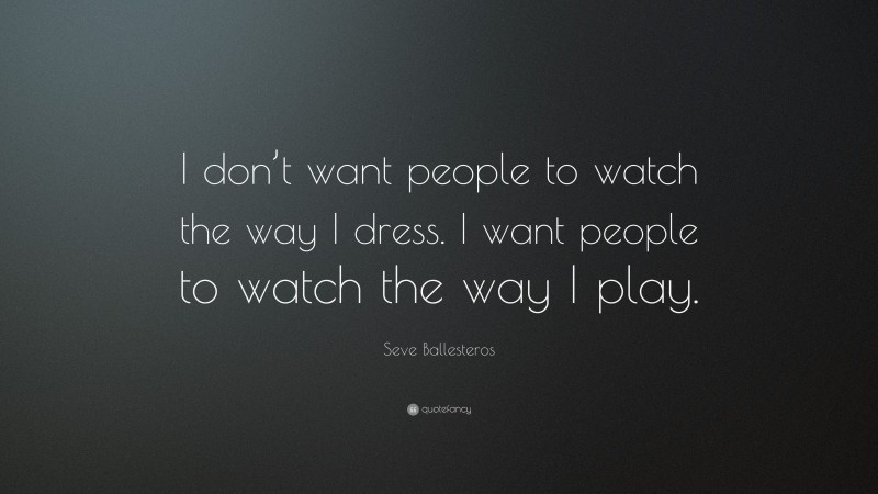 Seve Ballesteros Quote: “I don’t want people to watch the way I dress. I want people to watch the way I play.”