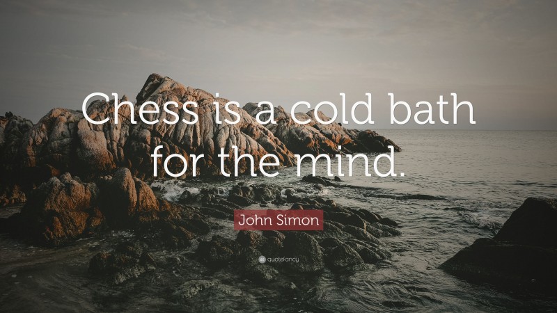 John Simon Quote: “Chess is a cold bath for the mind.”