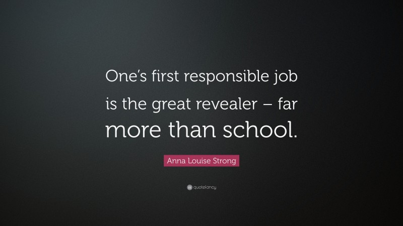 Anna Louise Strong Quote: “One’s first responsible job is the great revealer – far more than school.”
