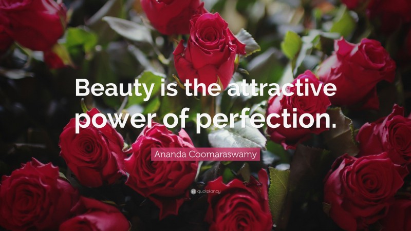 Ananda Coomaraswamy Quote: “Beauty is the attractive power of perfection.”