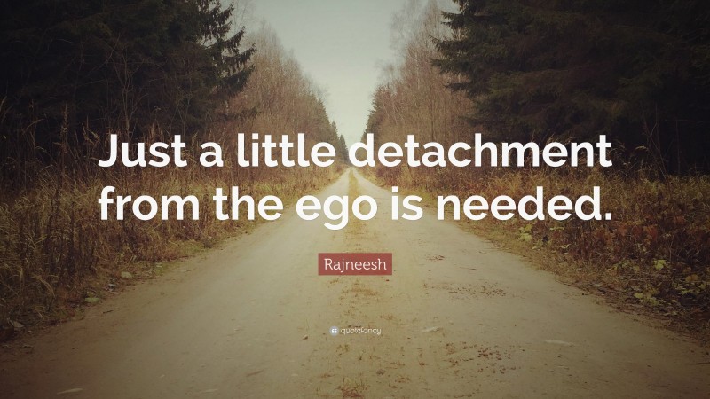 Rajneesh Quote: “Just a little detachment from the ego is needed.”