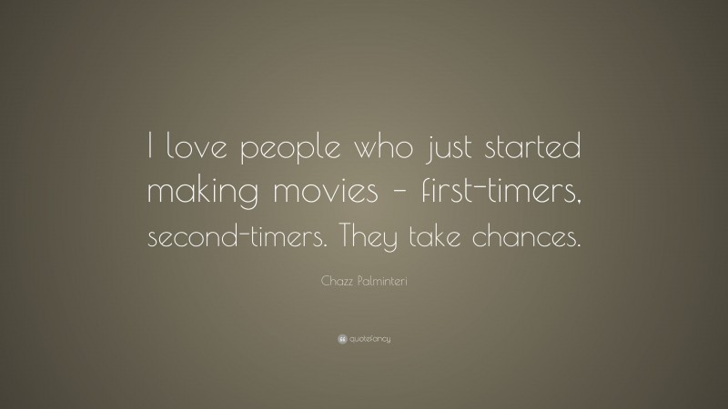 Chazz Palminteri Quote: “I love people who just started making movies – first-timers, second-timers. They take chances.”