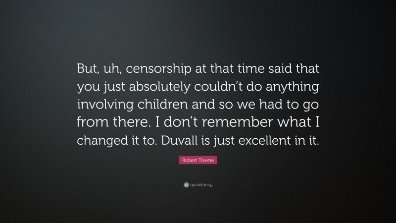 Robert Towne Quote: “But, uh, censorship at that time said that you just absolutely couldn’t do anything involving children and so we had to go from there. I don’t remember what I changed it to. Duvall is just excellent in it.”