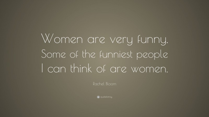Rachel Bloom Quote: “Women are very funny. Some of the funniest people I can think of are women.”