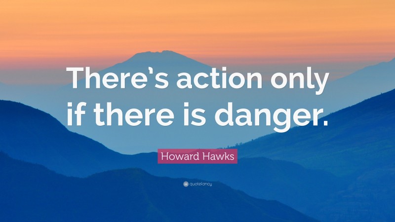 Howard Hawks Quote: “There’s action only if there is danger.”