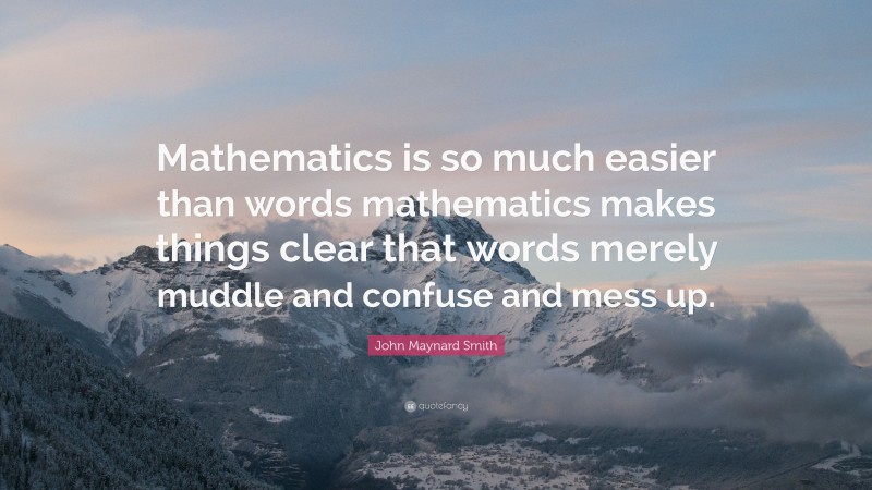 John Maynard Smith Quote: “Mathematics is so much easier than words mathematics makes things clear that words merely muddle and confuse and mess up.”