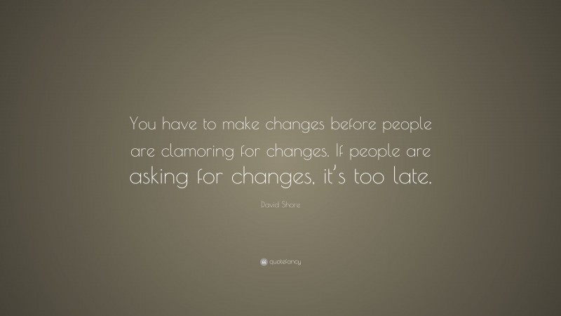 David Shore Quote: “You have to make changes before people are clamoring for changes. If people are asking for changes, it’s too late.”